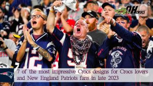 10 of the most impressive Crocs designs for Crocs lovers and New England Patriots fans in late 2023