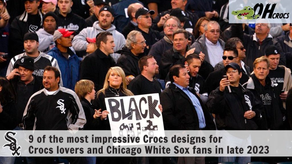 9 of the most impressive Crocs designs for Crocs lovers and Chicago White Sox fans in late 2023