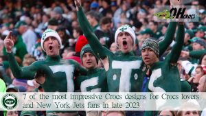 10 of the most impressive Crocs designs for Crocs lovers and New York Jets fans in late 2023