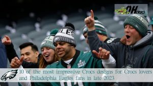 10 of the most impressive Crocs designs for Crocs lovers and Philadelphia Eagles fans in late 2023