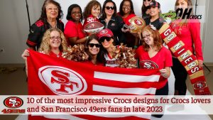 10 of the most impressive Crocs designs for Crocs lovers and San Francisco 49ers fans in late 2023