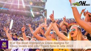 9 of the most impressive Crocs designs for Crocs lovers and LSU Tigers fans in late 2023