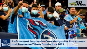 8 of the most impressive Crocs designs for Crocs lovers and Tennessee Titans fans in late 2023